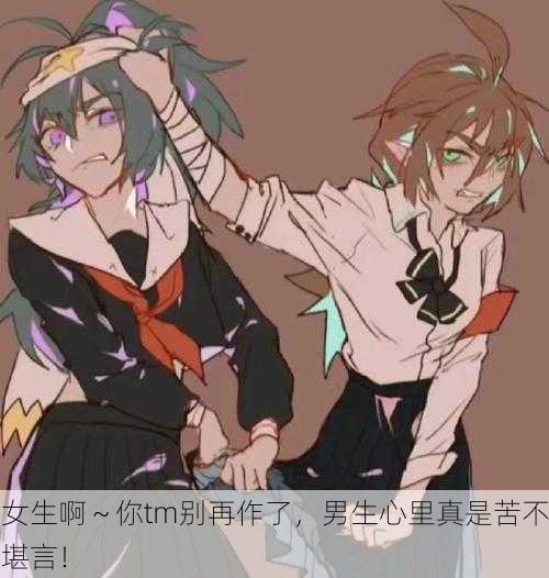 女生啊～你tm别再作了，男生心里真是苦不堪言！