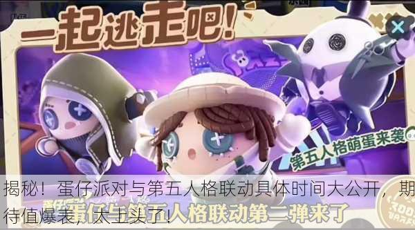 揭秘！蛋仔派对与第五人格联动具体时间大公开，期待值爆表，太上头了！