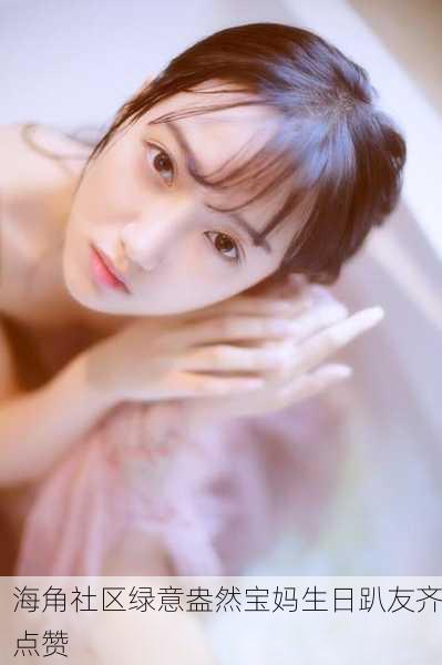 海角社区绿意盎然宝妈生日趴友齐点赞