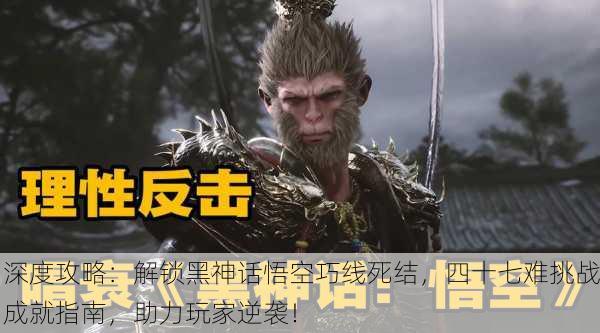 深度攻略：解锁黑神话悟空巧线死结，四十七难挑战成就指南，助力玩家逆袭！