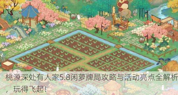 桃源深处有人家5.8闲萝牌局攻略与活动亮点全解析，玩得飞起！