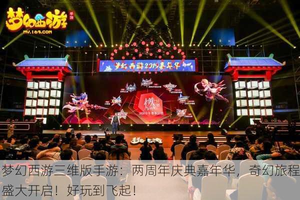 梦幻西游三维版手游：两周年庆典嘉年华，奇幻旅程盛大开启！好玩到飞起！