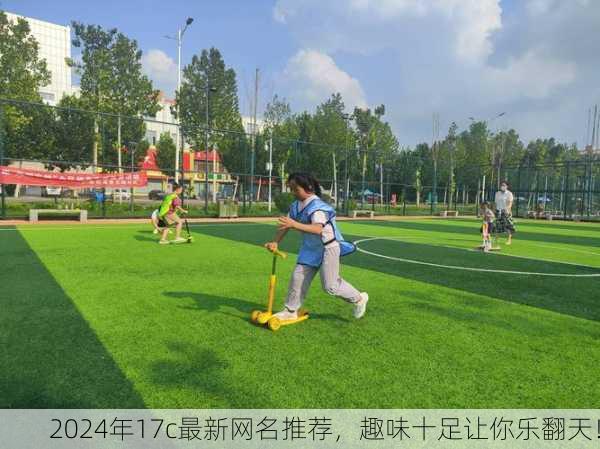 2024年17c最新网名推荐，趣味十足让你乐翻天！