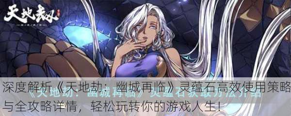 深度解析《天地劫：幽城再临》灵蕴石高效使用策略与全攻略详情，轻松玩转你的游戏人生！