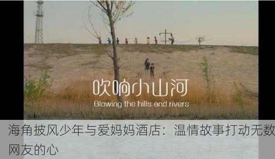 海角披风少年与爱妈妈酒店：温情故事打动无数网友的心