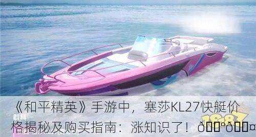 《和平精英》手游中，塞莎KL27快艇价格揭秘及购买指南：涨知识了！💰🚤