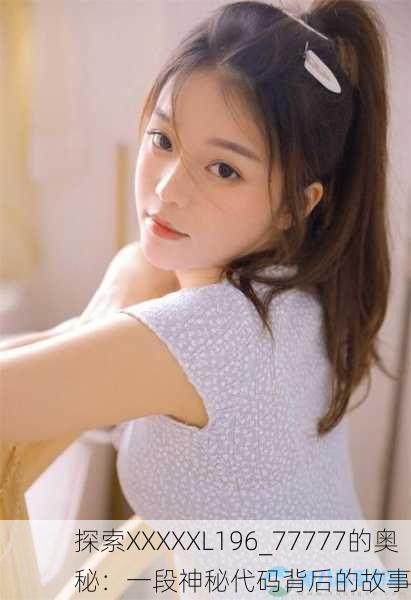 探索XXXXXL196_77777的奥秘：一段神秘代码背后的故事