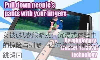 女被c扒衣服游戏：沉浸式体验中的惊险与刺激，让你欲罢不能的心跳瞬间