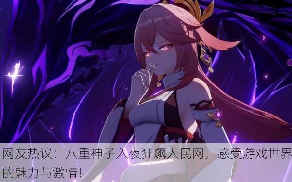 网友热议：八重神子入夜狂飙人民网，感受游戏世界的魅力与激情！
