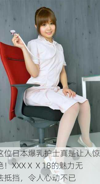 这位日本爆乳护士真是让人惊艳！XXXⅩⅩ18的魅力无法抵挡，令人心动不已