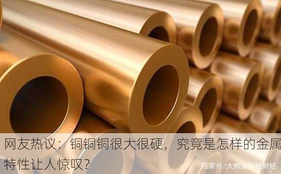 网友热议：铜铜铜很大很硬，究竟是怎样的金属特性让人惊叹？