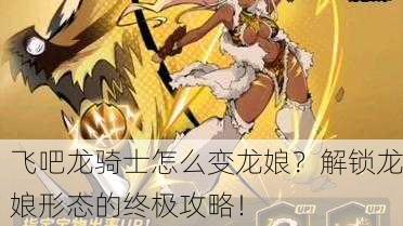 飞吧龙骑士怎么变龙娘？解锁龙娘形态的终极攻略！