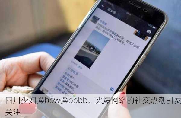 四川少妇搡bbw搡bbbb，火爆网络的社交热潮引发关注