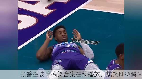 张警撞玻璃搞笑合集在线播放，爆笑NBA瞬间