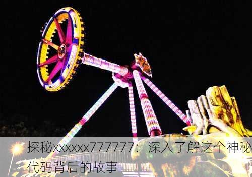 探秘xxxxxx777777：深入了解这个神秘代码背后的故事