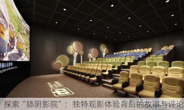 探索“舔阴影院”：独特观影体验背后的故事与评论