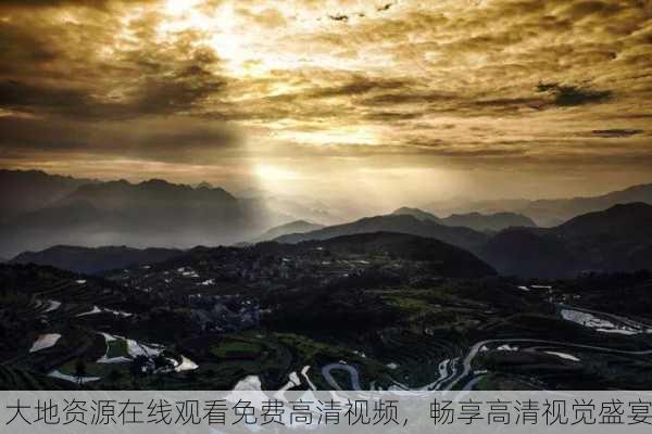 大地资源在线观看免费高清视频，畅享高清视觉盛宴