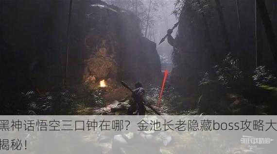 黑神话悟空三口钟在哪？金池长老隐藏boss攻略大揭秘！