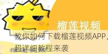 教你如何下载榴莲视频APP，超详细教程来袭