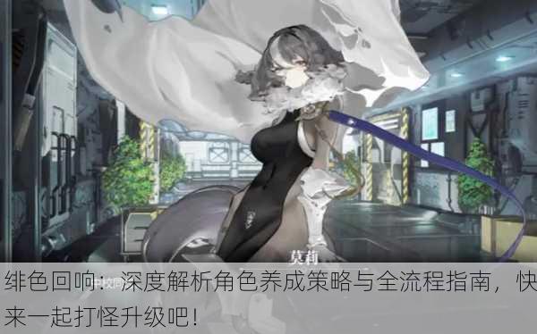 绯色回响：深度解析角色养成策略与全流程指南，快来一起打怪升级吧！