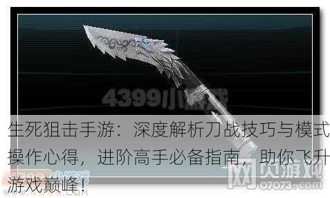 生死狙击手游：深度解析刀战技巧与模式操作心得，进阶高手必备指南，助你飞升游戏巅峰！