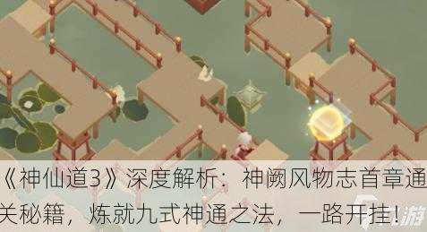 《神仙道3》深度解析：神阙风物志首章通关秘籍，炼就九式神通之法，一路开挂！