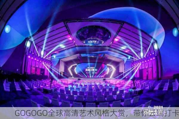 GOGOGO全球高清艺术风格大赏，带你云端打卡