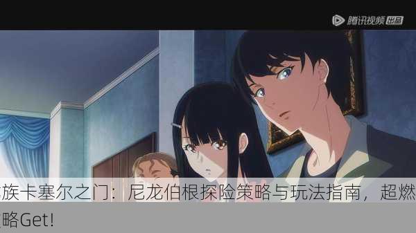 龙族卡塞尔之门：尼龙伯根探险策略与玩法指南，超燃攻略Get！