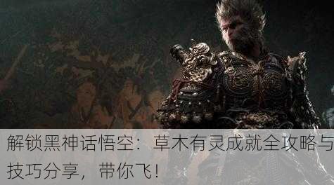 解锁黑神话悟空：草木有灵成就全攻略与技巧分享，带你飞！