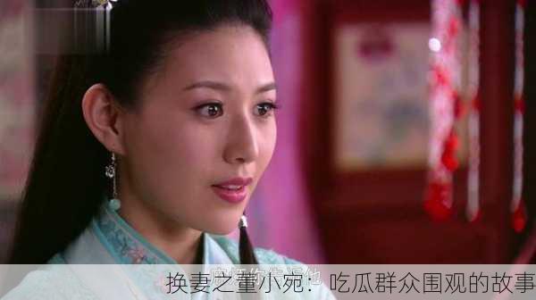 换妻之董小宛：吃瓜群众围观的故事