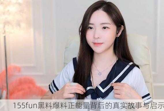 155fun黑料爆料正能量背后的真实故事与启示