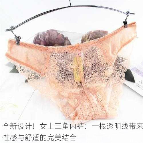 全新设计！女士三角内裤：一根透明线带来性感与舒适的完美结合