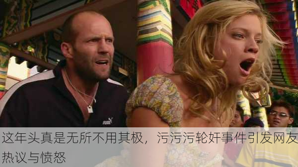 这年头真是无所不用其极，污污污轮奸事件引发网友热议与愤怒