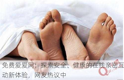 免费爱爱网：探索安全、健康的在线亲密互动新体验，网友热议中