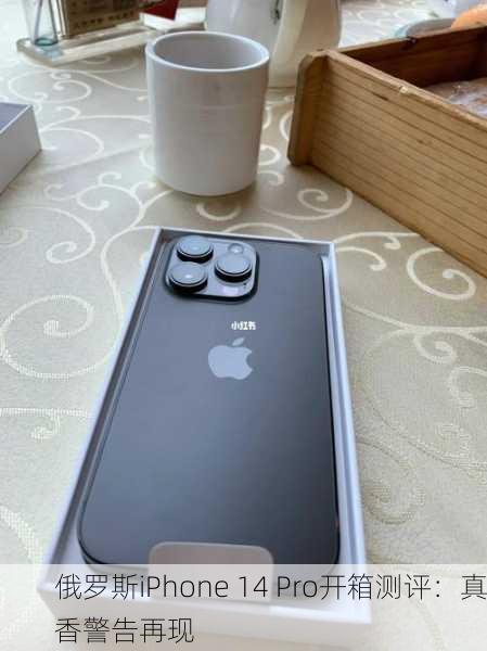 俄罗斯iPhone 14 Pro开箱测评：真香警告再现