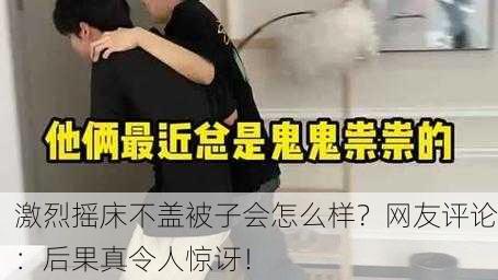 激烈摇床不盖被子会怎么样？网友评论：后果真令人惊讶！