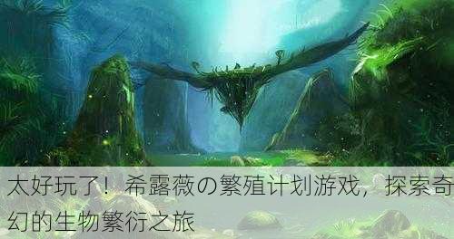太好玩了！希露薇の繁殖计划游戏，探索奇幻的生物繁衍之旅