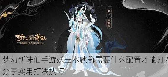 梦幻新诛仙手游妖王水麒麟需要什么配置才能打？分享实用打法技巧！