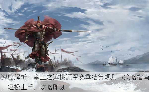 深度解析：率土之滨桃源军赛季结算规则与策略指南，轻松上手，攻略即刻！