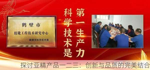 探讨亚精产品一二三：创新与品质的完美结合