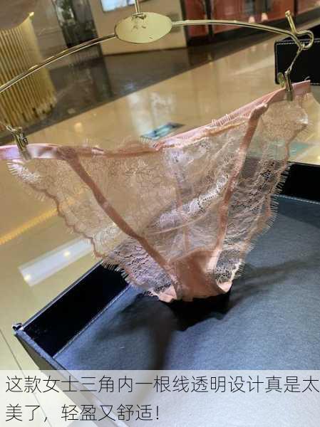 这款女士三角内一根线透明设计真是太美了，轻盈又舒适！