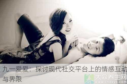 九一爱爱：探讨现代社交平台上的情感互动与界限