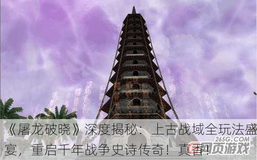 《屠龙破晓》深度揭秘：上古战域全玩法盛宴，重启千年战争史诗传奇！真香！