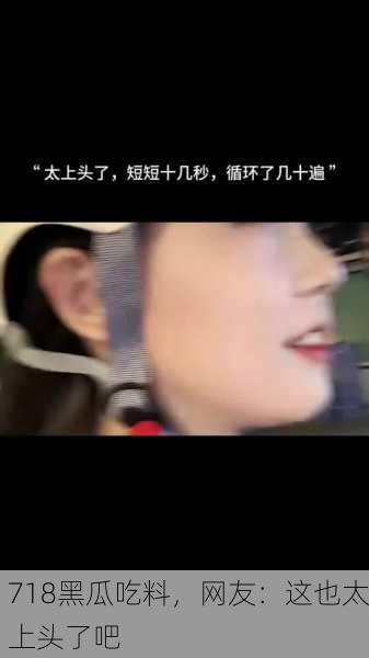 718黑瓜吃料，网友：这也太上头了吧