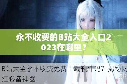 B站大全永不收费免费下载软件吗？揭秘网红必备神器！