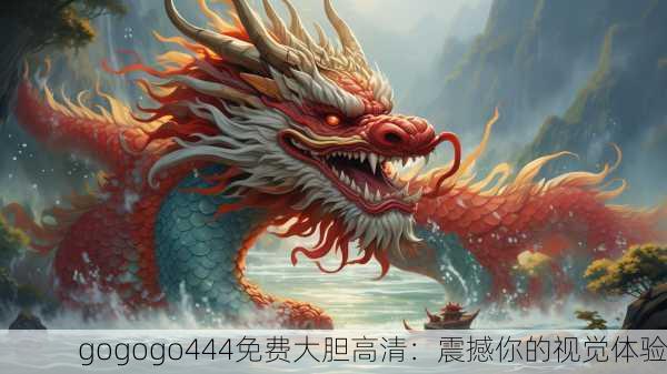gogogo444免费大胆高清：震撼你的视觉体验