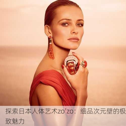 探索日本人体艺术zo'zo：细品次元壁的极致魅力
