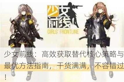 少女前线：高效获取替代核心策略与最优方法指南，干货满满，不容错过！