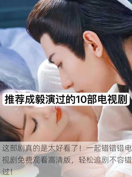 这部剧真的是太好看了！一起错错错电视剧免费观看高清版，轻松追剧不容错过！