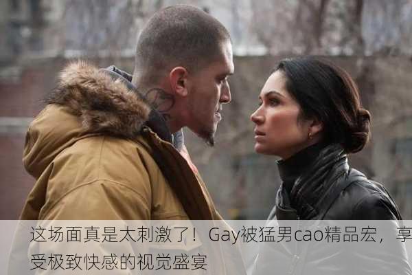 这场面真是太刺激了！Gay被猛男cao精品宏，享受极致快感的视觉盛宴